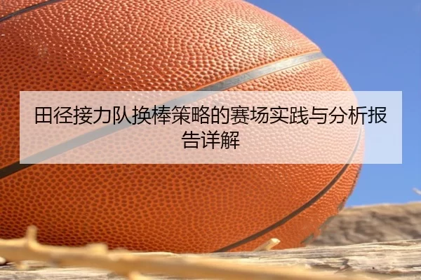 田径接力队换棒策略的赛场实践与分析报告详解